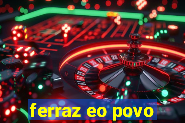 ferraz eo povo